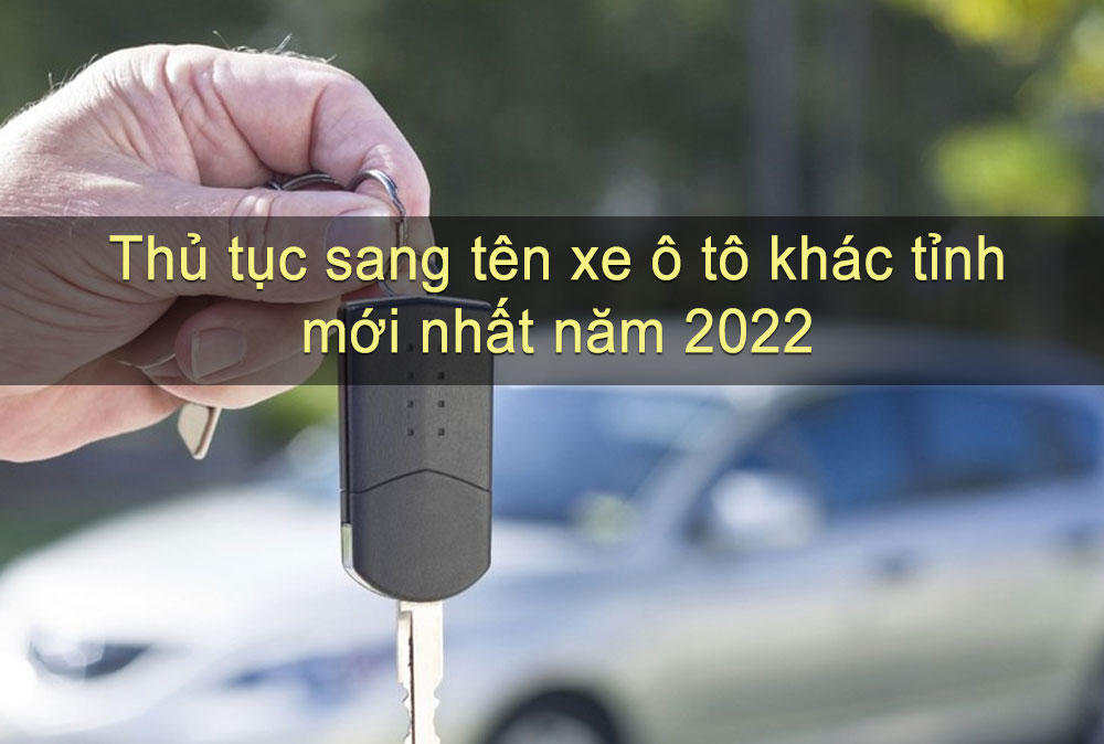 Hướng dẫn thủ tục sang tên xe ô tô khác tỉnh 2022