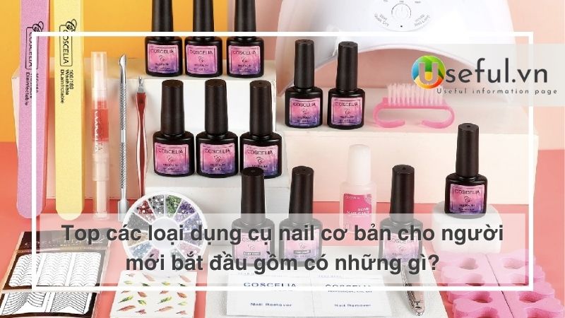 Top các loại dụng cụ nail cơ bản cho người mới bắt đầu gồm có những gì?