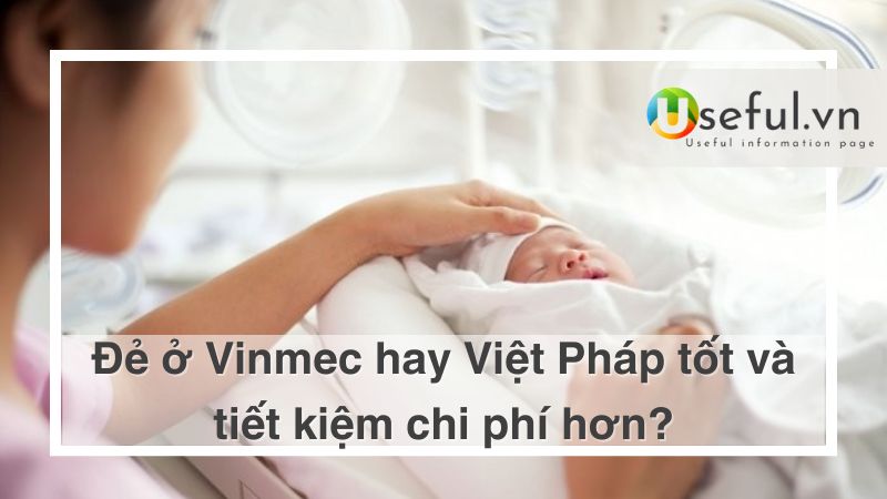 Đẻ ở Vinmec hay Việt Pháp tốt và tiết kiệm chi phí hơn?