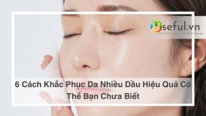 Khắc phục da nhiều dầu hiệu quả