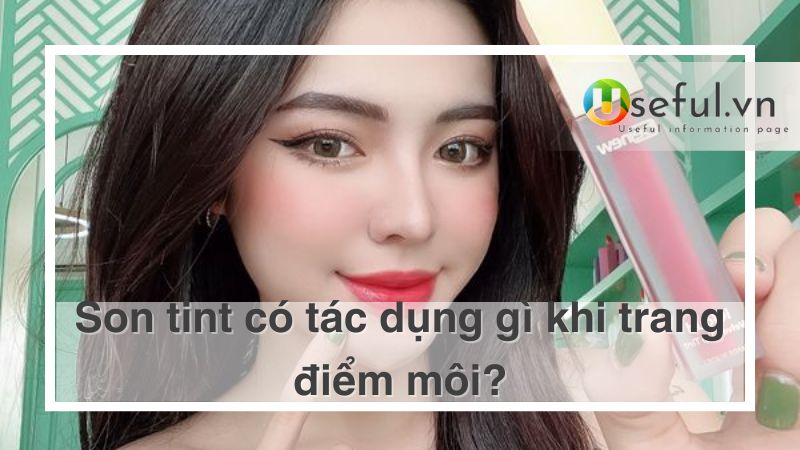 Son tint có tác dụng gì khi trang điểm môi