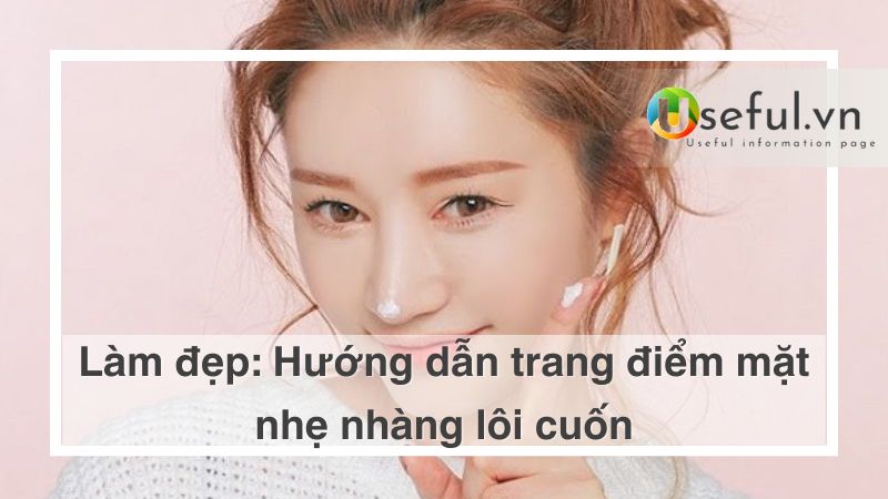 Hướng dẫn trang điểm mặt nhẹ nhàng lôi cuốn