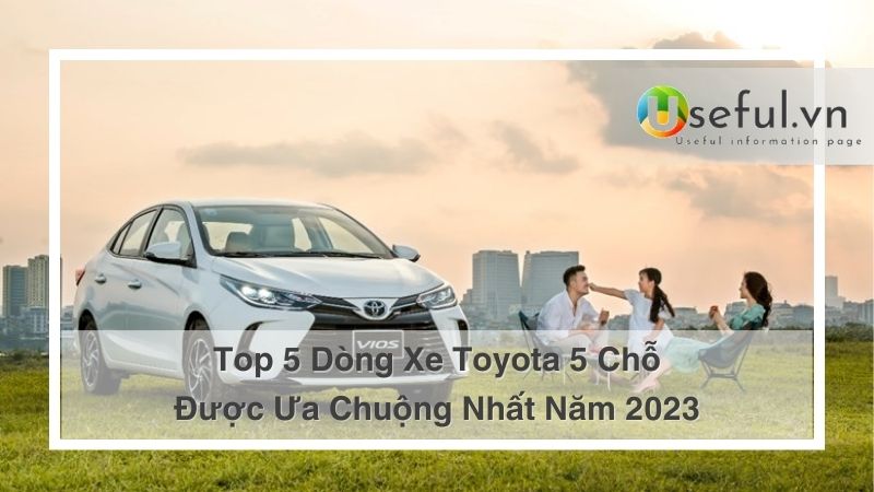 Top 5 Dòng Xe Toyota 5 Chỗ Được Ưa Chuộng Nhất Năm 2023