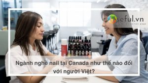Ngành nghề nail tại Canada như thế nào đối với người Việt?