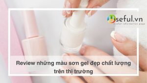 Review những màu sơn gel đẹp chất lượng trên thị trường