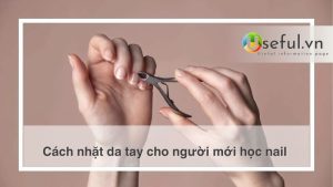 Cách nhặt da tay cho người mới học nail