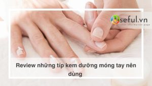 Review những típ kem dưỡng móng tay nên dùng