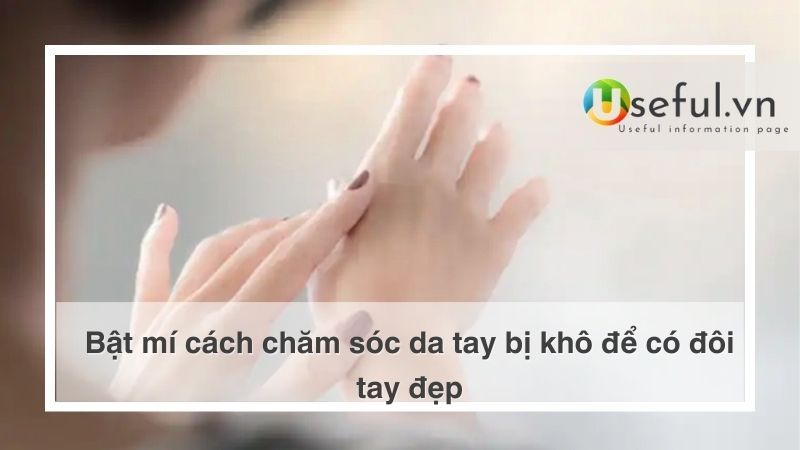 Bật mí cách chăm sóc da tay bị khô để có đôi tay đẹp