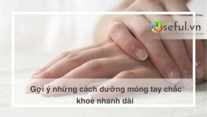 Gợi ý những cách dưỡng móng tay chắc khoẻ nhanh dài