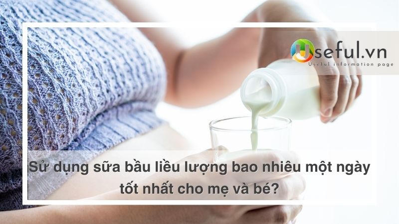 Sử dụng sữa bầu liều lượng bao nhiêu một ngày tốt nhất cho mẹ và bé