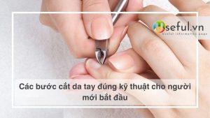 Các bước cắt da tay đúng kỹ thuật cho người mới bắt đầu