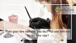 Thời gian làm nail mất bao lâu? Tại sao làm nail lại lâu như vậy?