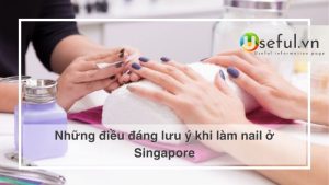 Những điều đáng lưu ý khi làm nail ở Singapore