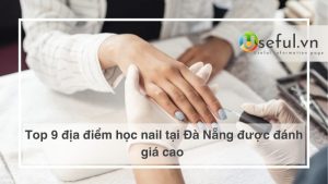 Top 9 địa điểm học nail tại Đà Nẵng được đánh giá cao