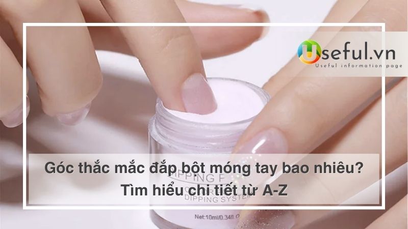 Góc thắc mắc đắp bột móng tay bao nhiêu? Tìm hiểu chi tiết từ A-Z