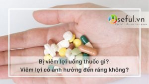 Bị viêm lợi uống thuốc gì? Viêm lợi có ảnh hưởng đến răng không?