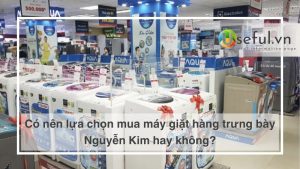 Có nên lựa chọn mua máy giặt hàng trưng bày Nguyễn Kim hay không?