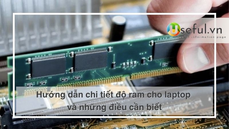 Hướng dẫn chi tiết độ ram cho laptop và những điều cần biết