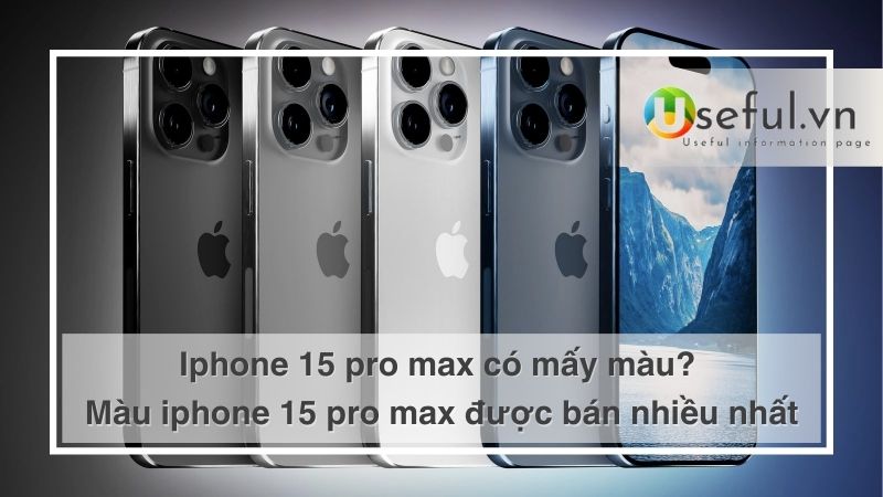 Iphone 15 pro max có mấy màu? Màu iphone 15 pro max được bán nhiều nhất