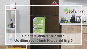 Có nên tủ lạnh Mitsubishi? Ưu điểm của tủ lạnh Mitsubishi là gì?