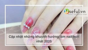 Cập nhật những khuynh hướng làm nail mới nhất 2025