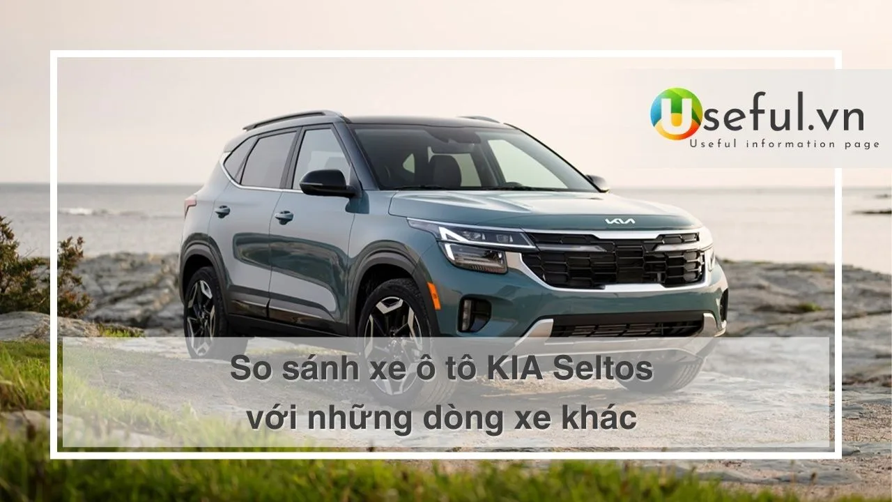 So sánh xe ô tô KIA Seltos với những dòng xe khác