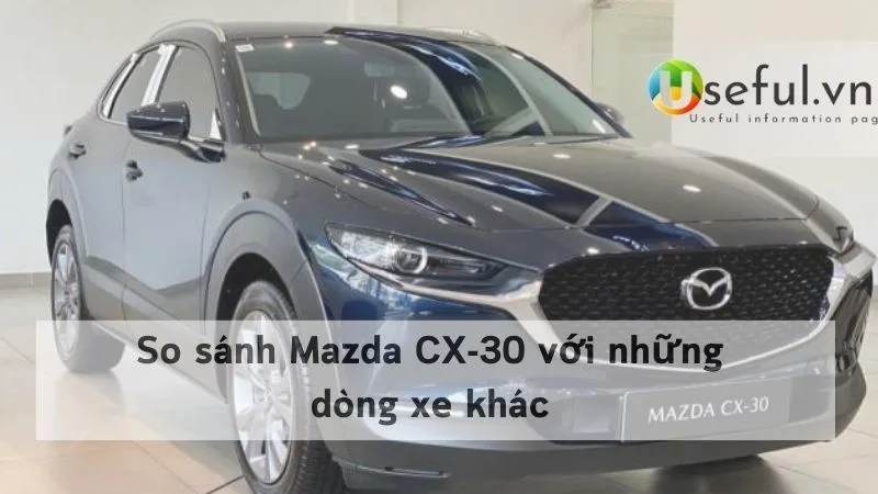 So sánh Mazda CX-30 với những dòng xe khác