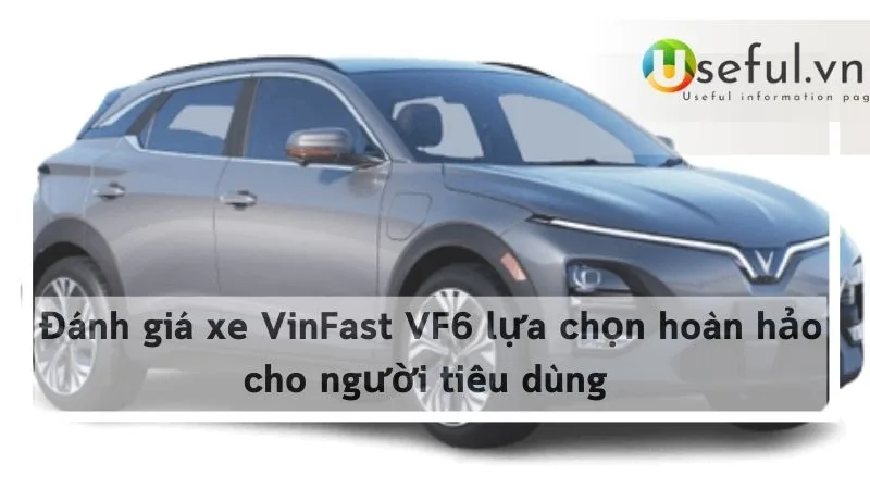 Đánh giá xe VinFast VF6 lựa chọn hoàn hảo cho người tiêu dùng