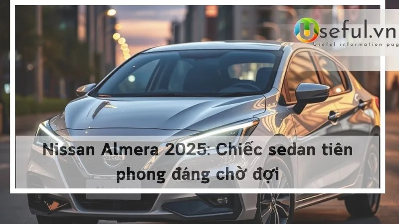 Nissan Almera 2025: Chiếc sedan tiên phong đáng chờ đợi