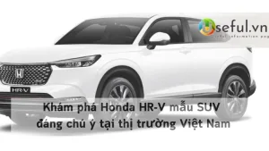 Khám phá Honda HR-V mẫu SUV đáng chú ý tại thị trường Việt Nam