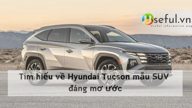 Tìm hiểu về Hyundai Tucson mẫu SUV đáng mơ ước