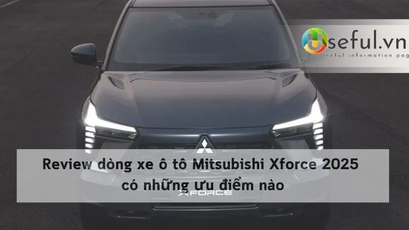 Review dòng xe ô tô Mitsubishi Xforce 2025 có những ưu điểm nào