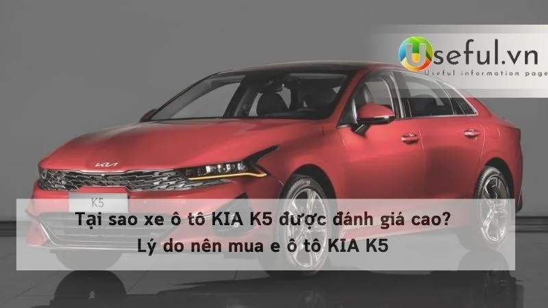 Tại sao xe ô tô KIA K5 được đánh giá cao? Lý do nên mua e ô tô KIA K5