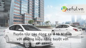 Tuyển tập các dòng xe ô tô Nissan với những hiệu năng tuyệt vời