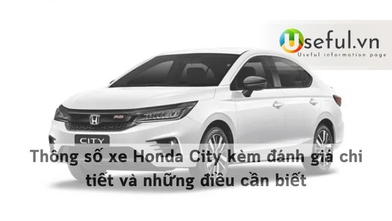 Thông số xe Honda City kèm đánh giá chi tiết và những điều cần biết