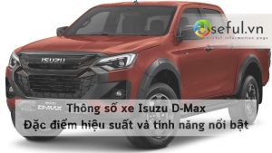 Thông số xe Isuzu D-Max: Đặc điểm, hiệu suất và tính năng nổi bật
