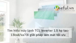 Tìm hiểu máy lạnh TCL inverter 1.5 hp tac-13csd/xa73i giải pháp làm mát tối ưu