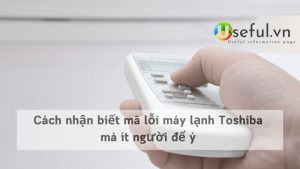 Cách nhận biết mã lỗi máy lạnh Toshiba mà ít người để ý