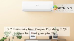 Giới thiệu máy lạnh Casper 2hp đang được quan tâm thời gian gần đây