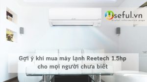 Gợi ý khi mua máy lạnh Reetech 1.5hp cho mọi người chưa biết