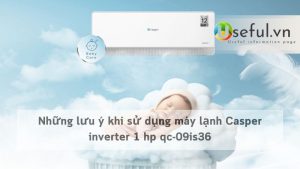 Những lưu ý khi sử dụng máy lạnh Casper inverter 1 hp qc-09is36