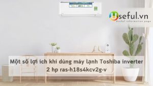 Một số lợi ích khi dùng máy lạnh Toshiba inverter 2 hp ras-h18s4kcv2g-v