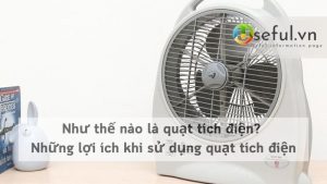 Như thế nào là quạt tích điện? Những lợi ích khi sử dụng quạt tích điện