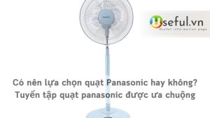 Có nên lựa chọn quạt Panasonic hay không? Tuyển tập quạt panasonic được ưa chuộng