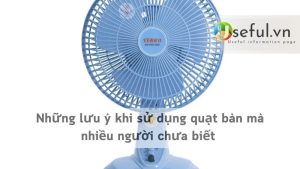 Những lưu ý khi sử dụng quạt bàn mà nhiều người chưa biết