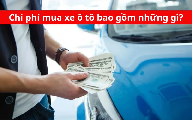 Chi phí mua xe ô tô bao gồm những gì?