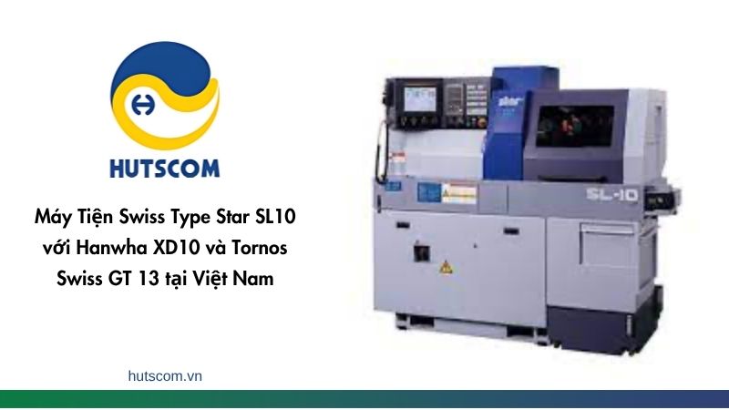 Máy Tiện Swiss Type Star SL10 với Hanwha XD10 và Tornos Swiss GT 13 tại Việt Nam-2