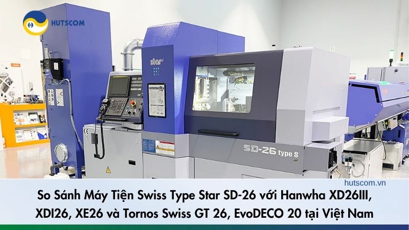 So Sánh Máy Tiện Swiss Type Star SD-26 với Hanwha XD26III, XDI26, XE26 và Tornos Swiss GT 26, EvoDECO 20 tại Việt Nam - 1