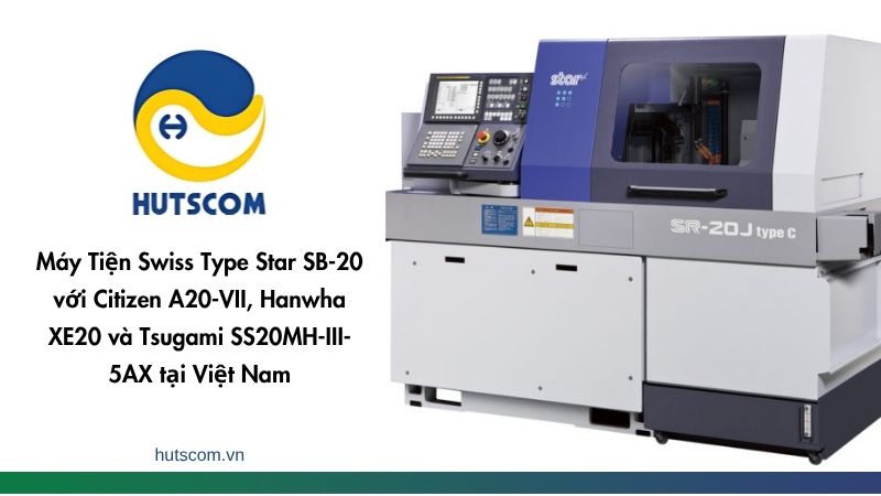Máy Tiện Swiss Type Star SB-20 với Citizen A20-VII, Hanwha XE20 và Tsugami SS20MH-III-5AX tại Việt Nam - 2